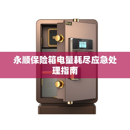 永顺保险箱电量耗尽应急处理指南