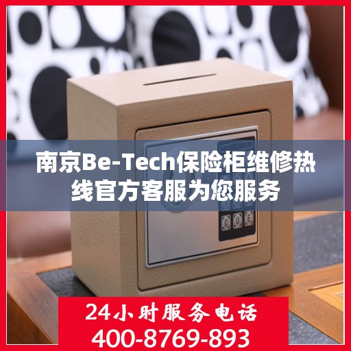 南京Be-Tech保险柜维修热线官方客服为您服务