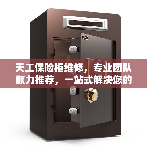 天工保险柜维修，专业团队倾力推荐，一站式解决您的维修需求