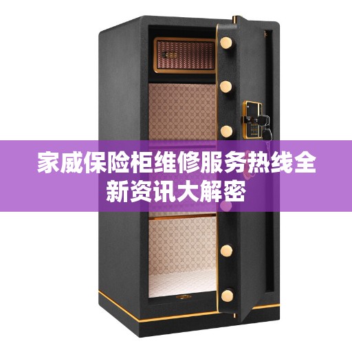 家威保险柜维修服务热线全新资讯大解密