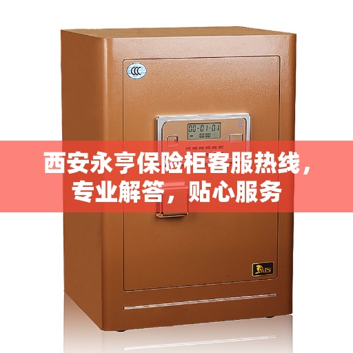 西安永亨保险柜客服热线,专业解答,贴心服务 西安永亨保险柜客服热线,专业解答,贴心服务
