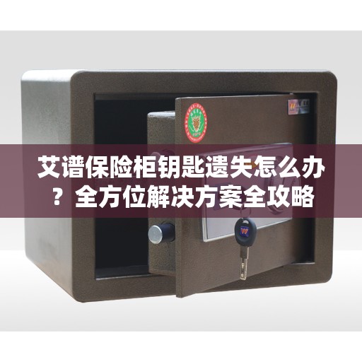 艾谱保险柜钥匙遗失怎么办？全方位解决方案全攻略