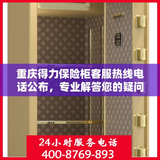 重庆得力保险柜客服热线电话公布，专业解答您的疑问！