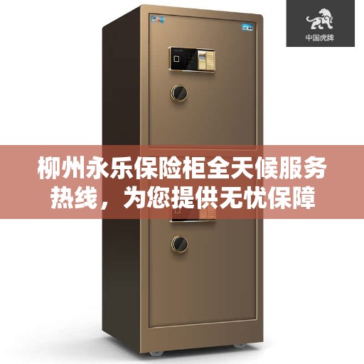 柳州永乐保险柜全天候服务热线，为您提供无忧保障