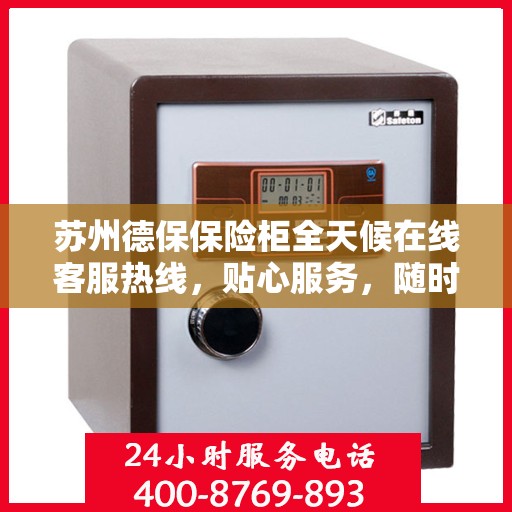 苏州德保保险柜全天候在线客服热线，贴心服务，随时解答您的疑问。