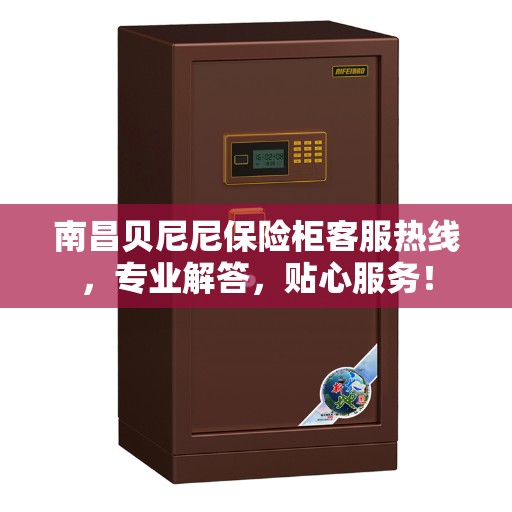 南昌贝尼尼保险柜客服热线，专业解答，贴心服务！