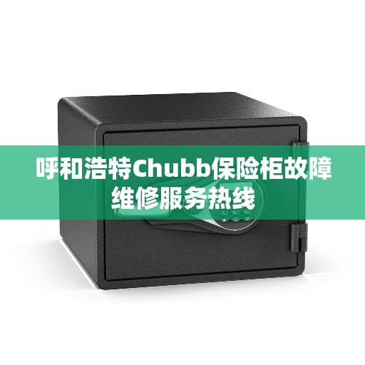 呼和浩特Chubb保险柜故障维修服务热线