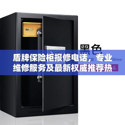 盾牌保险柜报修电话，专业维修服务及最新权威推荐热线