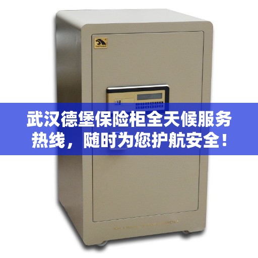武汉德堡保险柜全天候服务热线，随时为您护航安全！