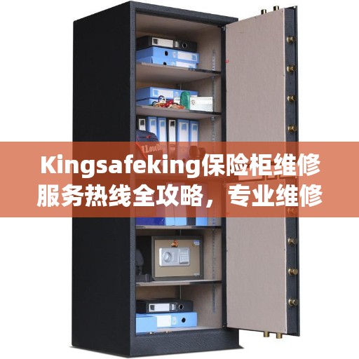 Kingsafeking保险柜维修服务热线全攻略,专业维修,贴心服务 Kingsafeking保险柜维修服务热线全攻略,专业维修,贴心服务