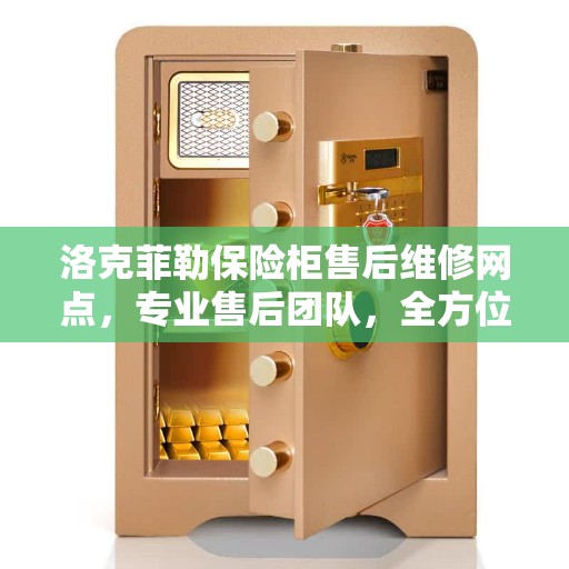 洛克菲勒保险柜售后维修网点，专业售后团队，全方位服务保障