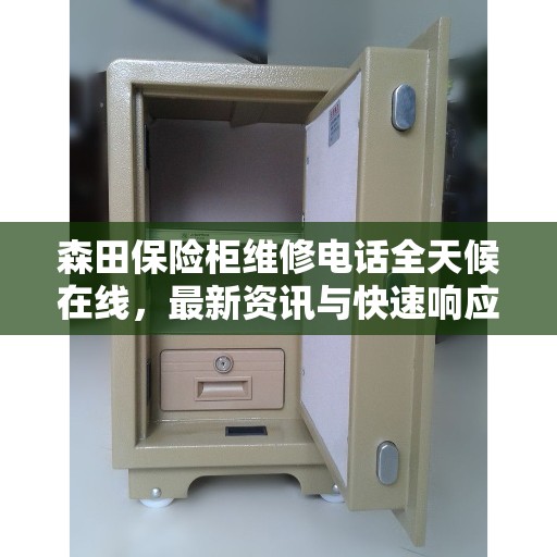 森田保险柜维修电话全天候在线，最新资讯与快速响应服务