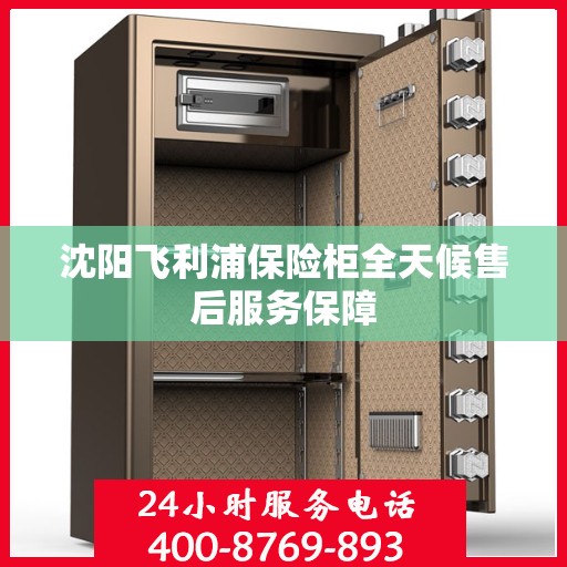 沈阳飞利浦保险柜全天候售后服务保障 沈阳飞利浦保险柜全天候售后服务保障