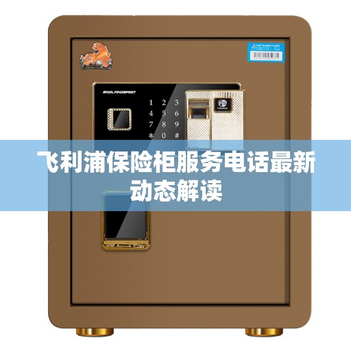 飞利浦保险柜服务电话最新动态解读