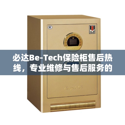 必达Be-Tech保险柜售后热线，专业维修与售后服务的权威推荐
