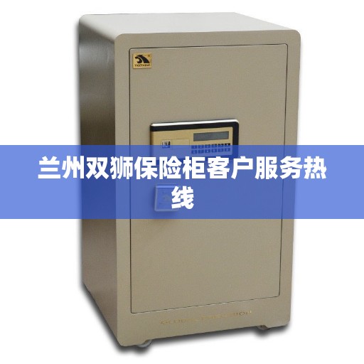 兰州双狮保险柜客户服务热线