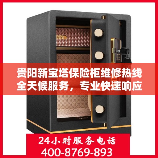 贵阳新宝塔保险柜维修热线全天候服务，专业快速响应！