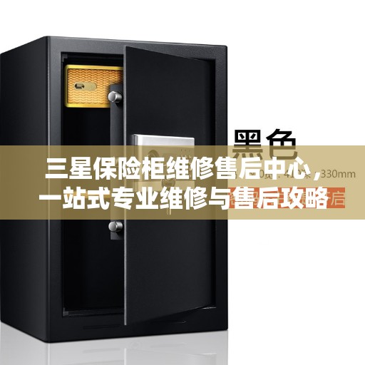 三星保险柜维修售后中心,一站式专业维修与售后攻略 三星保险柜维修售后中心,一站式专业维修与售后攻略
