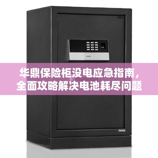 华鼎保险柜没电应急指南，全面攻略解决电池耗尽问题