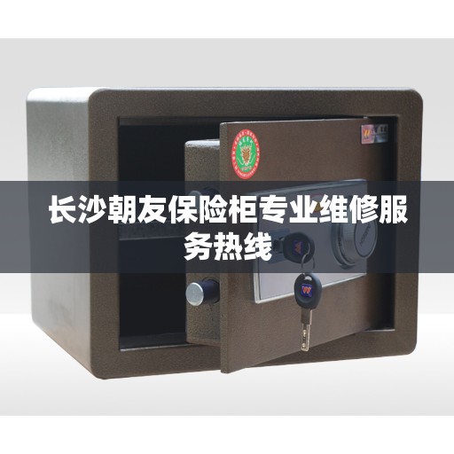 长沙朝友保险柜专业维修服务热线 长沙朝友保险柜专业维修服务热线