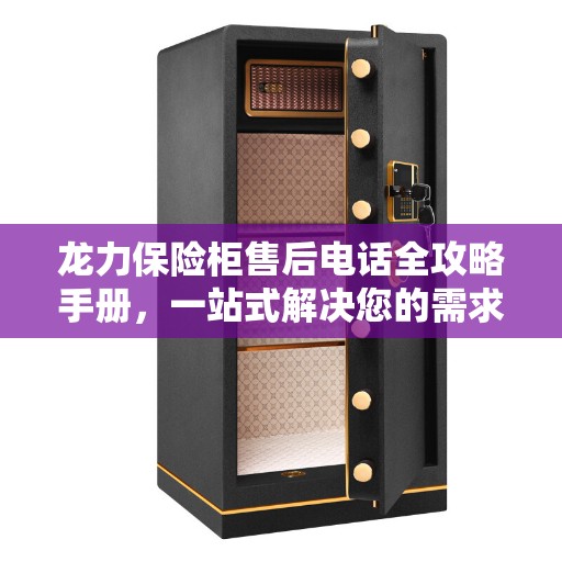 龙力保险柜售后电话全攻略手册，一站式解决您的需求