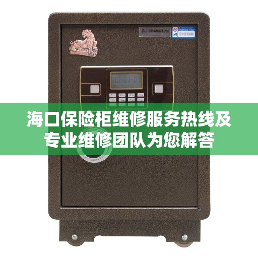 海口保险柜维修服务热线及专业维修团队为您解答