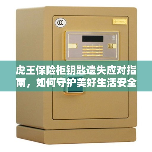 虎王保险柜钥匙遗失应对指南，如何守护美好生活安全？