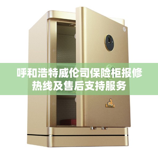 呼和浩特威伦司保险柜报修热线及售后支持服务