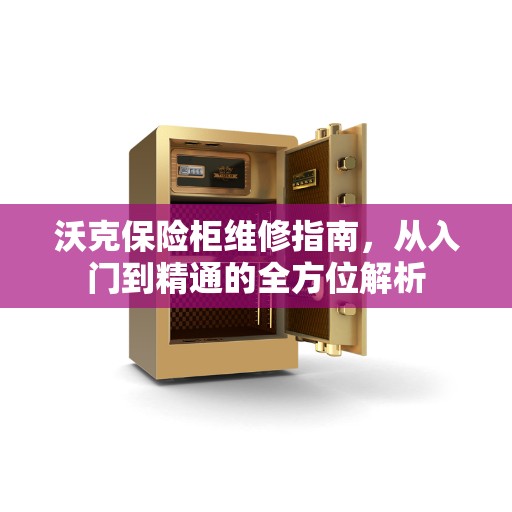 沃克保险柜维修指南，从入门到精通的全方位解析