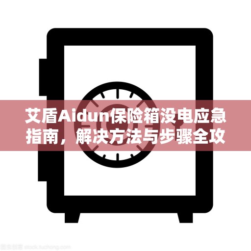 艾盾Aidun保险箱没电应急指南，解决方法与步骤全攻略