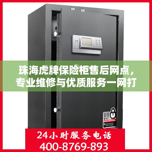 珠海虎牌保险柜售后网点,专业维修与优质服务一网打尽 珠海虎牌保险柜售后网点,专业维修与优质服务一网打尽
