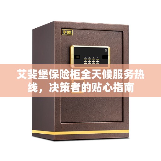 艾斐堡保险柜全天候服务热线,决策者的贴心指南 艾斐堡保险柜全天候服务热线,决策者的贴心指南