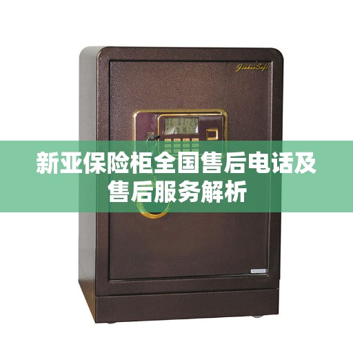 新亚保险柜全国售后电话及售后服务解析