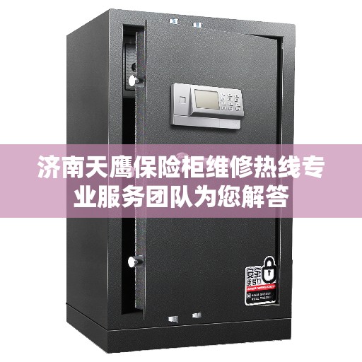 济南天鹰保险柜维修热线专业服务团队为您解答