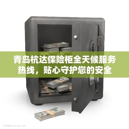青岛杭达保险柜全天候服务热线，贴心守护您的安全