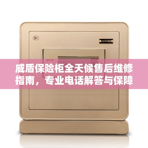 威盾保险柜全天候售后维修指南，专业电话解答与保障服务一网打尽
