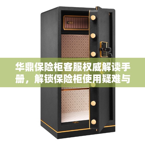 华鼎保险柜客服权威解读手册，解锁保险柜使用疑难与技巧