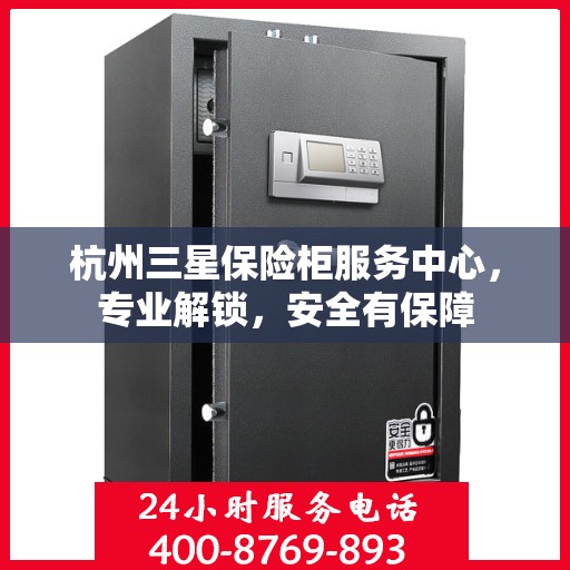 杭州三星保险柜服务中心，专业解锁，安全有保障
