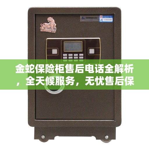 金蛇保险柜售后电话全解析，全天候服务，无忧售后保障