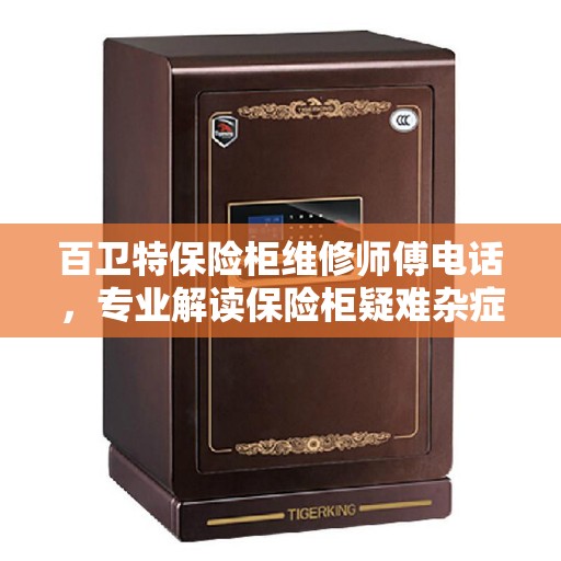 百卫特保险柜维修师傅电话,专业解读保险柜疑难杂症 百卫特保险柜维修师傅电话,专业解读保险柜疑难杂症
