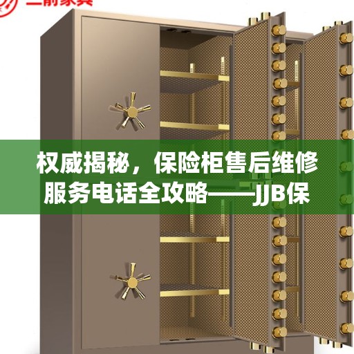 权威揭秘，保险柜售后维修服务电话全攻略——JJB保险柜售后维修服务热线