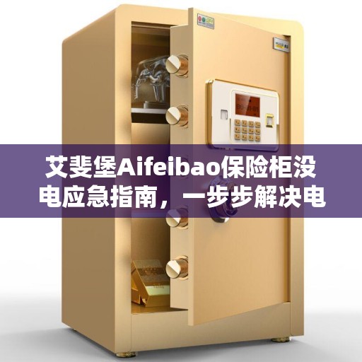 艾斐堡Aifeibao保险柜没电应急指南，一步步解决电力缺失问题
