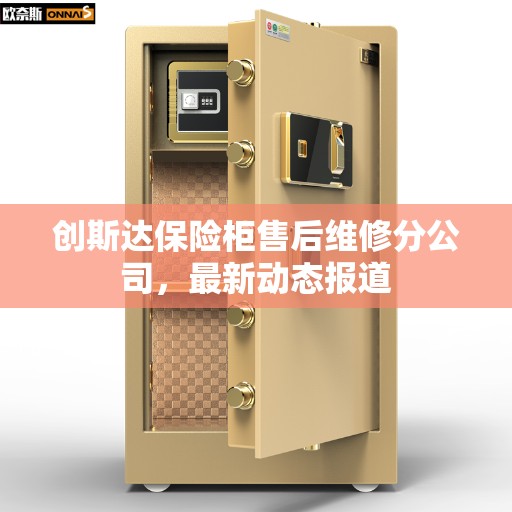 创斯达保险柜售后维修分公司，最新动态报道