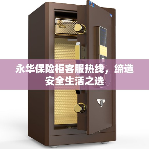 永华保险柜客服热线，缔造安全生活之选