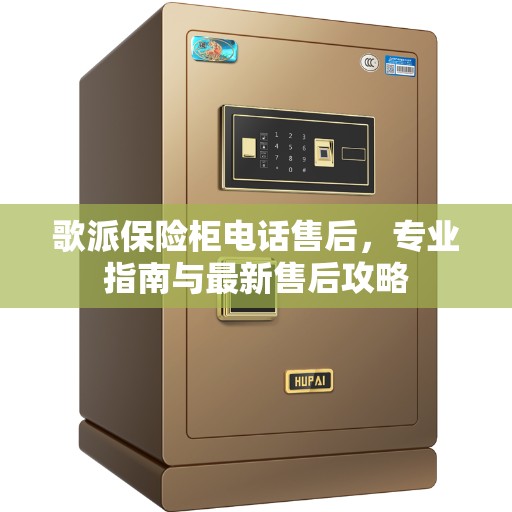 歌派保险柜电话售后，专业指南与最新售后攻略