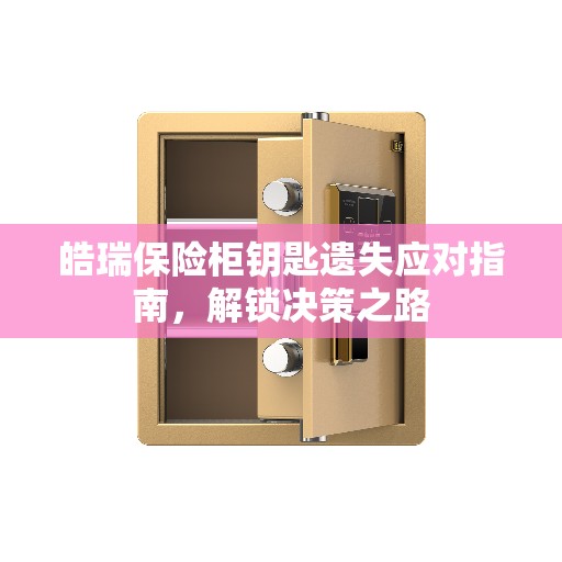 皓瑞保险柜钥匙遗失应对指南，解锁决策之路