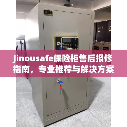 Jinousafe保险柜售后报修指南，专业推荐与解决方案