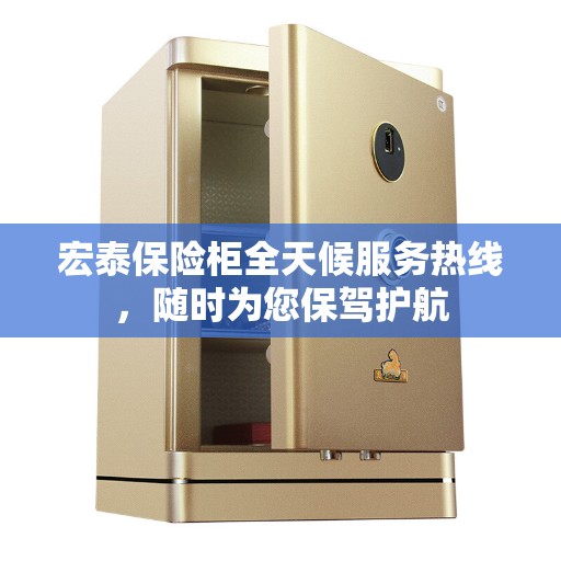 宏泰保险柜全天候服务热线，随时为您保驾护航