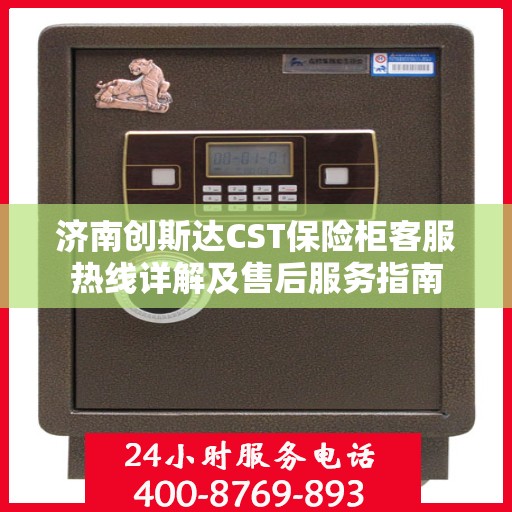 济南创斯达CST保险柜客服热线详解及售后服务指南