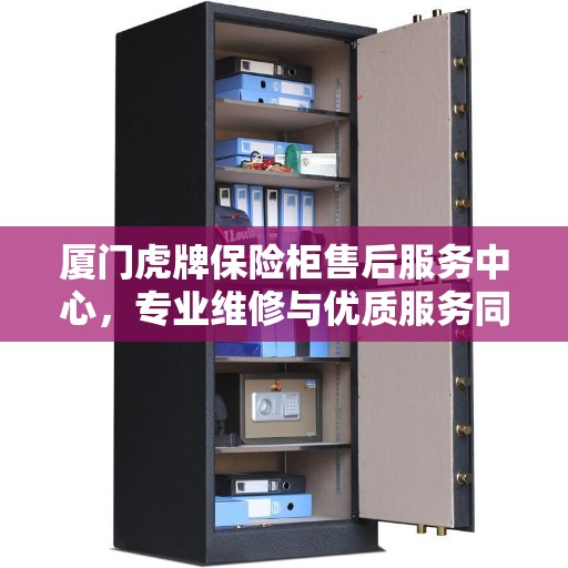 厦门虎牌保险柜售后服务中心，专业维修与优质服务同步进行